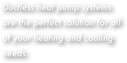 Ductless heat pump systems are the perfect solution for all of your heating and cooling needs.