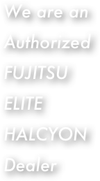 We are an Authorized FUJITSU ELITE HALCYON Dealer
