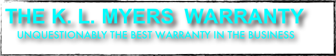 The K. L. Myers  WARRANTY      
    Unquestionably The Best WARRANTY in the business