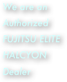 We are an Authorized FUJITSU ELITE HALCYON Dealer